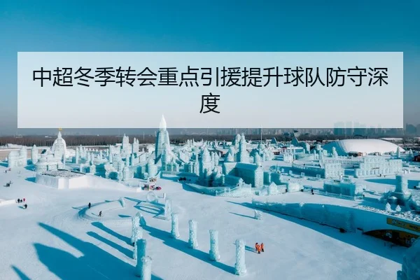 中超冬季转会重点引援提升球队防守深度